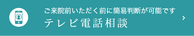 ご来院前に簡易判断が可能です テレビ電話相談